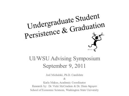 Undergraduate Student Persistence & Graduation advisor UI/WSU Advising Symposium September 9, 2011 Joel Michalski, Ph.D. Candidate & Karla Makus, Academic.