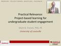 Practical Relevance: Project-based learning for undergraduate student engagement Mark N. French, PhD, PE University of Louisville Keywords: Project-based,