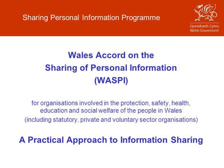 Sharing Personal Information Programme Wales Accord on the Sharing of Personal Information (WASPI) for organisations involved in the protection, safety,