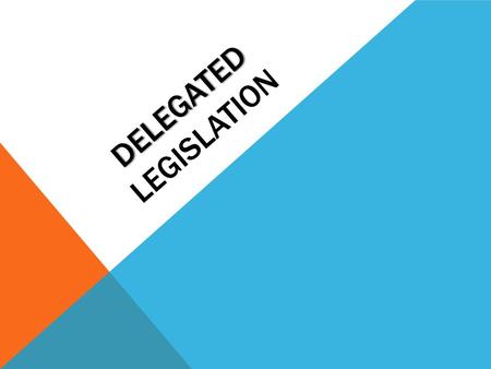 DELEGATED DELEGATED LEGISLATION. DIFFERENT TYPES OF DELEGATED LEGISLATION Parliament passes a PARENT ACT The act gives the right to create one of the.