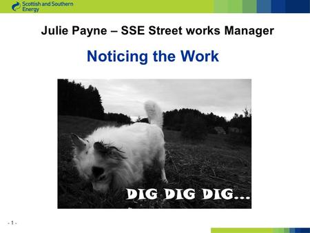 - 1 - Noticing the Work Julie Payne – SSE Street works Manager.