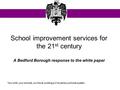 Your child, your schools, our future: building a 21st century schools system School improvement services for the 21 st century A Bedford Borough response.