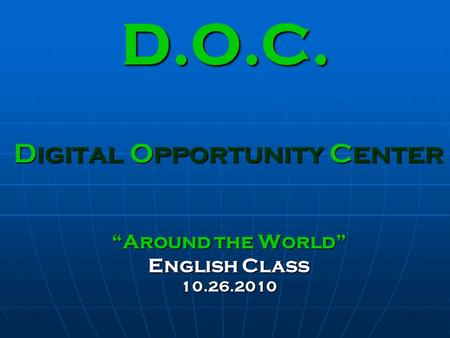 D.O.C. Digital Opportunity Center “Around the World” English Class 10.26.2010.