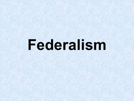 Federalism. I. What is Federalism? A. Recall the difference between a Federal System and a Unitary or Confederal system. B. Federal System – A system.