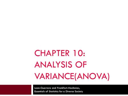 CHAPTER 10: ANALYSIS OF VARIANCE(ANOVA) Leon-Guerrero and Frankfort-Nachmias, Essentials of Statistics for a Diverse Society.