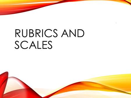 RUBRICS AND SCALES 1. Rate yourself on what you already know about scales. Use the scale below to guide your reflection. 2.