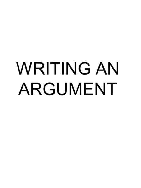 WRITING AN ARGUMENT. PARTS OF THE ARGUMENT INTRODUCTION BODY CONCLUSION.