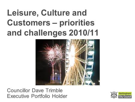 Leisure, Culture and Customers – priorities and challenges 2010/11 Councillor Dave Trimble Executive Portfolio Holder.