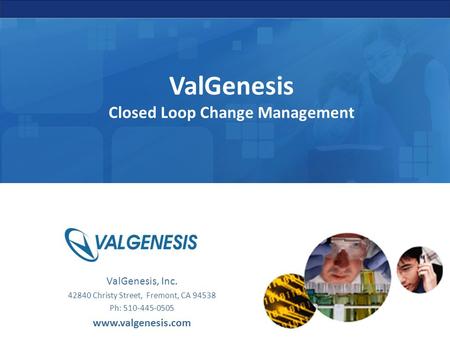 ValGenesis Closed Loop Change Management ValGenesis, Inc. 42840 Christy Street, Fremont, CA 94538 Ph: 510-445-0505 www.valgenesis.com.