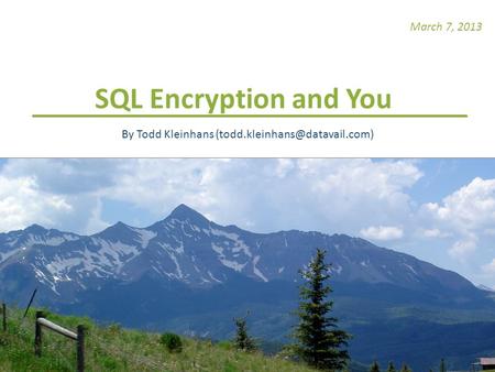 March 7, 2013 SQL Encryption and You By Todd Kleinhans