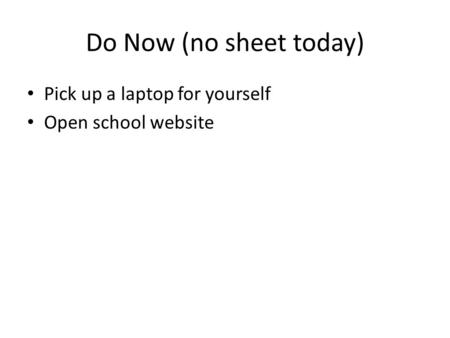 Do Now (no sheet today) Pick up a laptop for yourself Open school website.