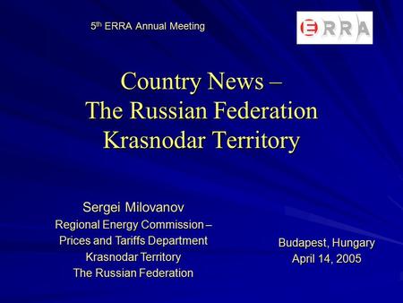 5 th ERRA Annual Meeting Country News – The Russian Federation Krasnodar Territory Sergei Milovanov Regional Energy Commission – Prices and Tariffs Department.