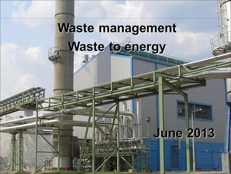 1 Waste management Waste to energy June 2013. 2 Waste management Avoiding waste production Reducing its hazards Selective collection, waste utilisation,