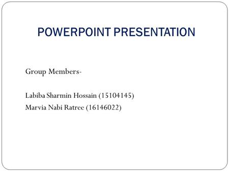 POWERPOINT PRESENTATION Group Members- Labiba Sharmin Hossain (15104145) Marvia Nabi Ratree (16146022)