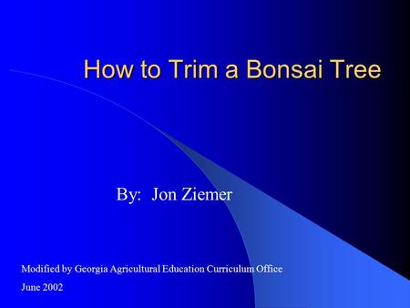 How to Trim a Bonsai Tree By: Jon Ziemer Modified by Georgia Agricultural Education Curriculum Office June 2002.