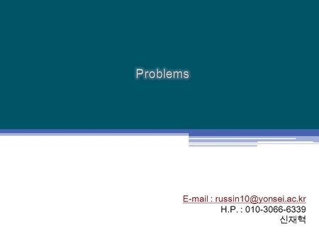 Problems E-mail : russin10@yonsei.ac.kr H.P. : 010-3066-6339 신재혁.