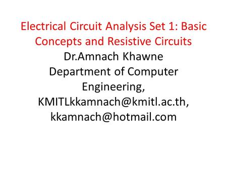 Electrical Circuit Analysis Set 1: Basic Concepts and Resistive Circuits Dr.Amnach Khawne Department of Computer Engineering,