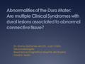 Abnormalities of the Dura Mater: Are multiple Clinical Syndromes with dural lesions associated to abnormal connective tissue? Dr. Diana Quiñones and Dr.