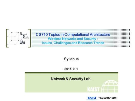 KAIST CS710 Topics in Computational Architecture Wireless Networks and Security : Issues, Challenges and Research Trends Syllabus 2015. 9. 1 Network &