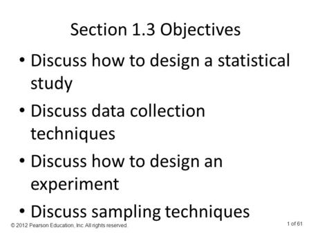 Section 1.3 Objectives Discuss how to design a statistical study Discuss data collection techniques Discuss how to design an experiment Discuss sampling.