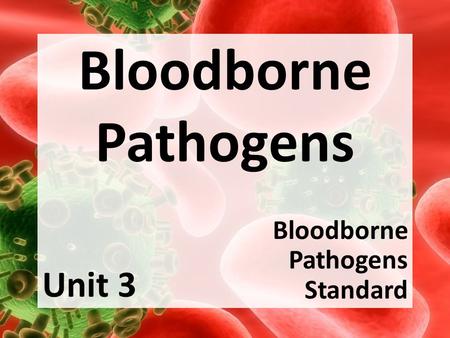 Bloodborne Pathogens Bloodborne Pathogens Standard Unit 3.