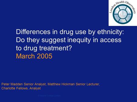 Differences in drug use by ethnicity: Do they suggest inequity in access to drug treatment? March 2005 Peter Madden Senior Analyst, Matthew Hickman Senior.