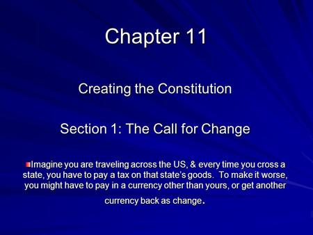 Chapter 11 Creating the Constitution Section 1: The Call for Change Imagine you are traveling across the US, & every time you cross a state, you have to.