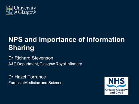 NPS and Importance of Information Sharing Dr Richard Stevenson A&E Department, Glasgow Royal Infirmary Dr Hazel Torrance Forensic Medicine and Science.