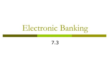 Electronic Banking 7.3. EFT  Electronic Funds Transfer Banks ability to move money from one account to another by computer  Advantages to Banks (Cost.