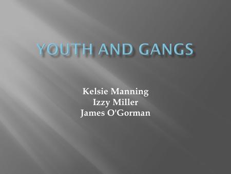 Kelsie Manning Izzy Miller James O'Gorman.  Approximately 1.4 million people were part of gangs as of 2011, and more than 33,000 gangs were active in.