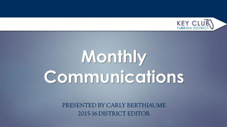 PRESENTED BY CARLY BERTHIAUME 2015-16 DISTRICT EDITOR Monthly Communications.