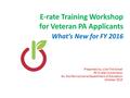 E-rate Training Workshop for Veteran PA Applicants What’s New for FY 2016 Presented by Julie Tritt Schell PA E-rate Coordinator for the Pennsylvania Department.