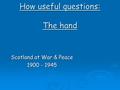 How useful questions: The hand Scotland at War & Peace 1900 - 1945.