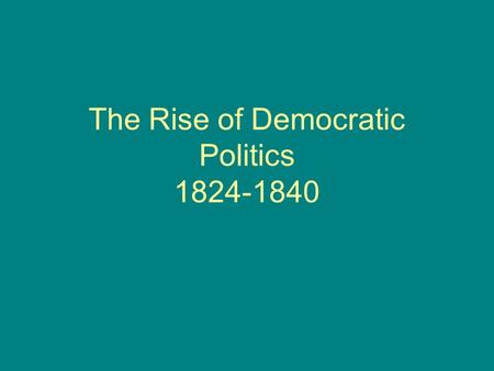 The Rise of Democratic Politics 1824-1840. Democratization of Politics How did politics become more democratic by 1824?