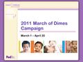 2011 March of Dimes Campaign March 1 – April 30. Why March of Dimes is Important Support research, programs and education that help babies start healthy.