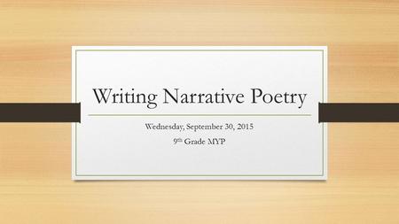 Writing Narrative Poetry Wednesday, September 30, 2015 9 th Grade MYP.