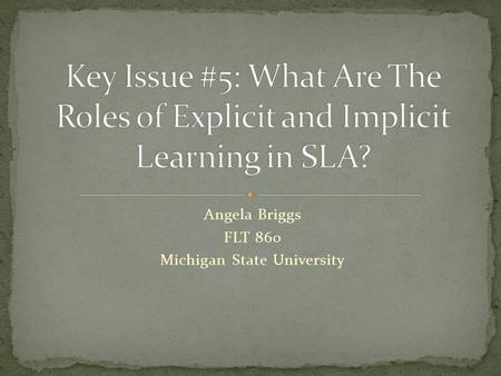 Angela Briggs FLT 860 Michigan State University. 1. SLA is largely or exclusively implicit Krashen and the Monitor Model Universal Grammar 2. SLA is largely.