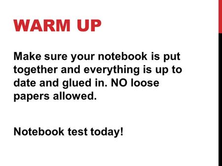 WARM UP Make sure your notebook is put together and everything is up to date and glued in. NO loose papers allowed. Notebook test today!