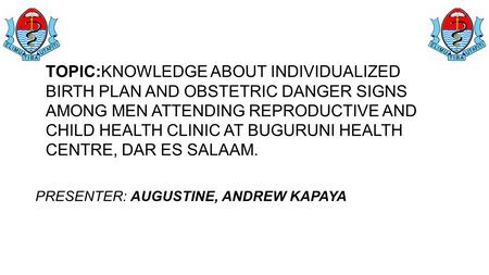 TOPIC:KNOWLEDGE ABOUT INDIVIDUALIZED BIRTH PLAN AND OBSTETRIC DANGER SIGNS AMONG MEN ATTENDING REPRODUCTIVE AND CHILD HEALTH CLINIC AT BUGURUNI HEALTH.