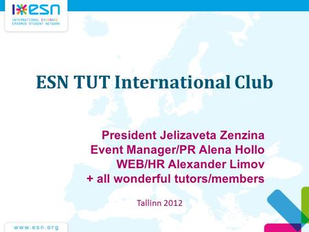 ESN TUT International Club President Jelizaveta Zenzina Event Manager/PR Alena Hollo WEB/HR Alexander Limov + all wonderful tutors/members Tallinn 2012.