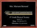 Mrs. Mariann Bernard 8 th Grade Physical Science Room 751 Phone: 290-2800 Ext 3751 Office hours: By appointment.