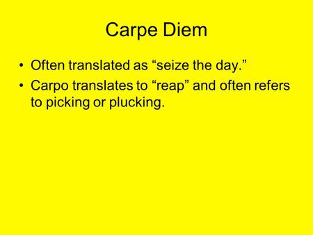 Carpe Diem Often translated as “seize the day.” Carpo translates to “reap” and often refers to picking or plucking.