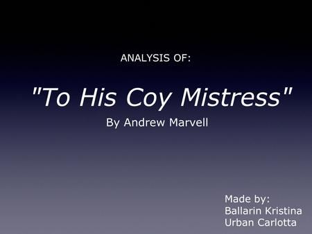 ANALYSIS OF: To His Coy Mistress By Andrew Marvell Made by: Ballarin Kristina Urban Carlotta.