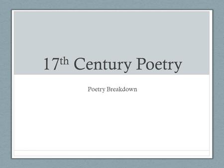 17 th Century Poetry Poetry Breakdown. 17 th Century Poetry Metaphysical Poetry: celebrated imagination & wit; explored BIG questions regarding love,