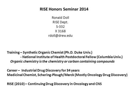 RISE Honors Seminar 2014 Ronald Doll RISE Dept. S-332 X 3168 Training – Synthetic Organic Chemist (Ph.D. Duke Univ.) - National Institute.