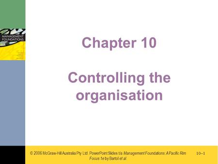 © 2006 McGraw-Hill Australia Pty Ltd. PowerPoint Slides t/a Management Foundations: A Pacific Rim Focus 1e by Bartol et al. 10–1 Chapter 10 Controlling.