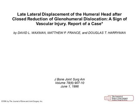 Late Lateral Displacement of the Humeral Head after Closed Reduction of Glenohumeral Dislocation: A Sign of Vascular Injury. Report of a Case* by DAVID.