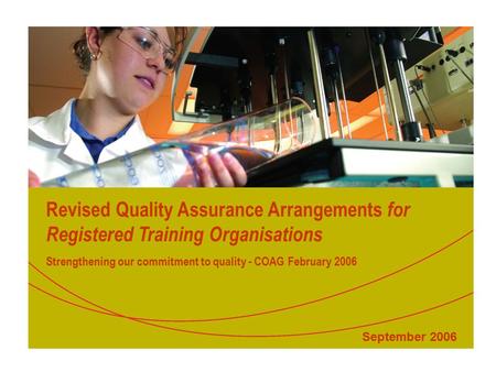 Revised Quality Assurance Arrangements for Registered Training Organisations Strengthening our commitment to quality - COAG February 2006 September 2006.