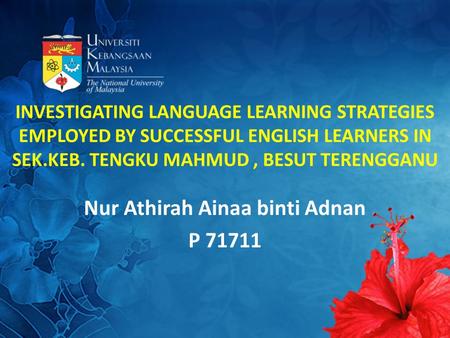 INVESTIGATING LANGUAGE LEARNING STRATEGIES EMPLOYED BY SUCCESSFUL ENGLISH LEARNERS IN SEK.KEB. TENGKU MAHMUD, BESUT TERENGGANU Nur Athirah Ainaa binti.