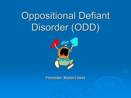 Oppositional Defiant Disorder (ODD) Presenter: Martin Emery.